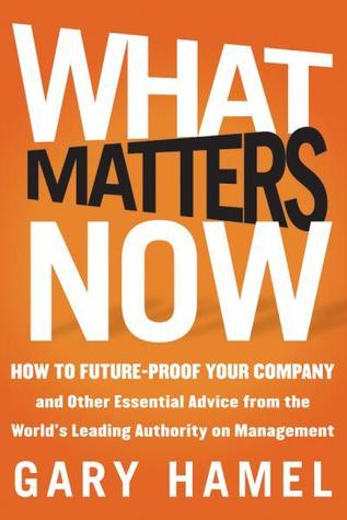 What Matters Now: How to Win in a World of Relentless Change, Ferocious Competition, and Unstoppable Innovation 